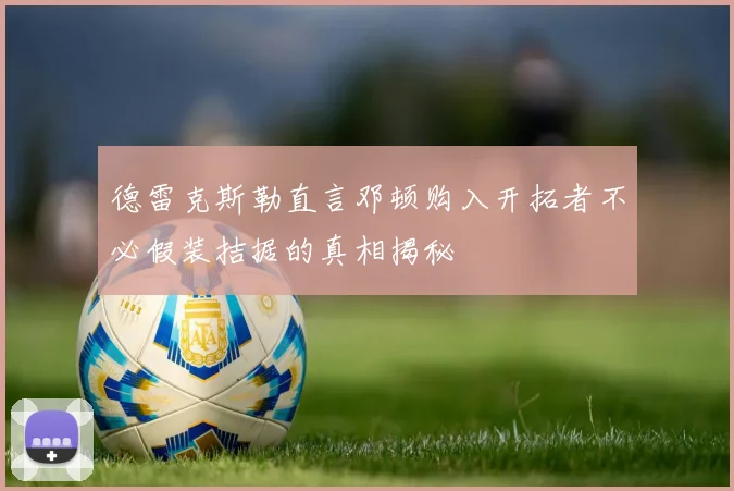 德雷克斯勒直言邓顿购入开拓者不必假装拮据的真相揭秘