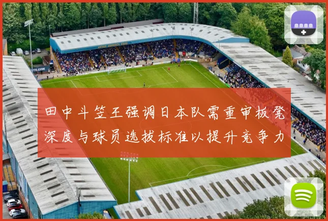 田中斗笠王强调日本队需重审板凳深度与球员选拔标准以提升竞争力