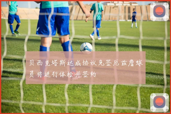 贝西克塔斯达成协议免签厄兹詹球员将进行体检并签约