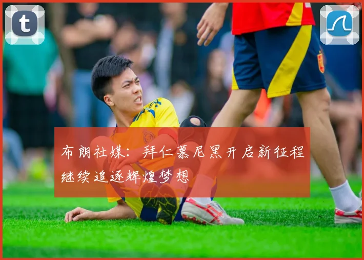 布朗社媒：拜仁慕尼黑开启新征程继续追逐辉煌梦想